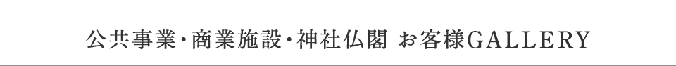 公共事業・商業施設・神社仏閣　お客様GALLERY