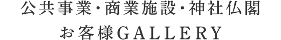 公共事業・商業施設・神社仏閣　お客様GALLERY